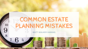 Common Estate Planning Mistakes Matt Walker Kansas
