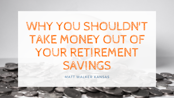 Why You Shouldn’t Take Money out of Your Retirement Savings